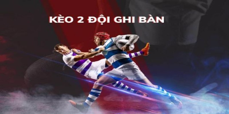 Kèo 2 đội ghi bàn là một loại cược hấp dẫn